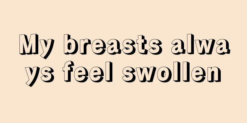 My breasts always feel swollen