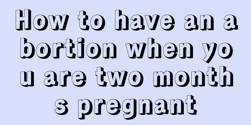 How to have an abortion when you are two months pregnant