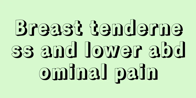 Breast tenderness and lower abdominal pain