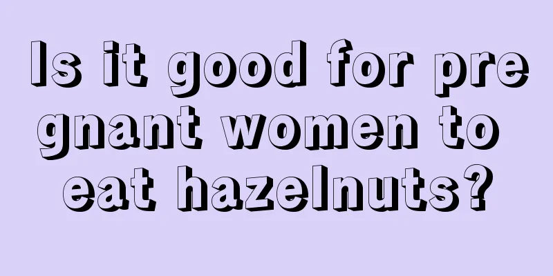 Is it good for pregnant women to eat hazelnuts?