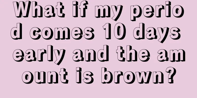 What if my period comes 10 days early and the amount is brown?