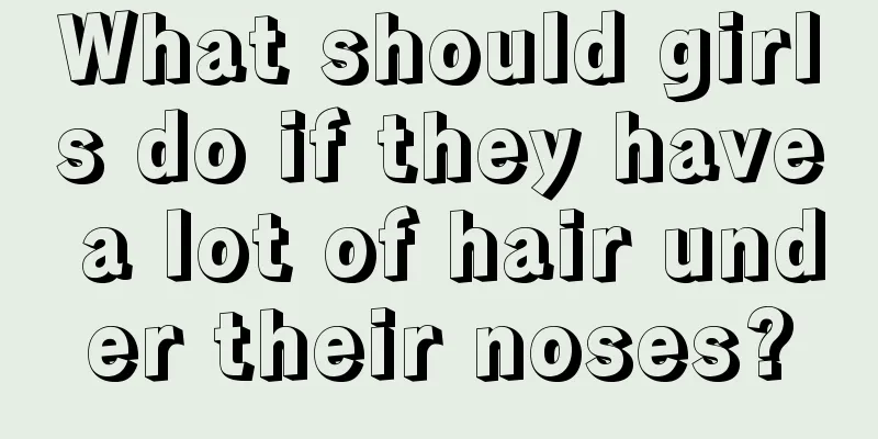 What should girls do if they have a lot of hair under their noses?