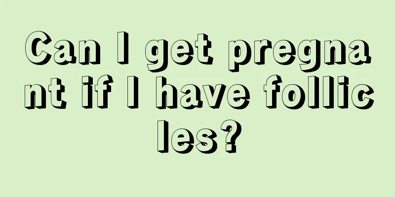 Can I get pregnant if I have follicles?