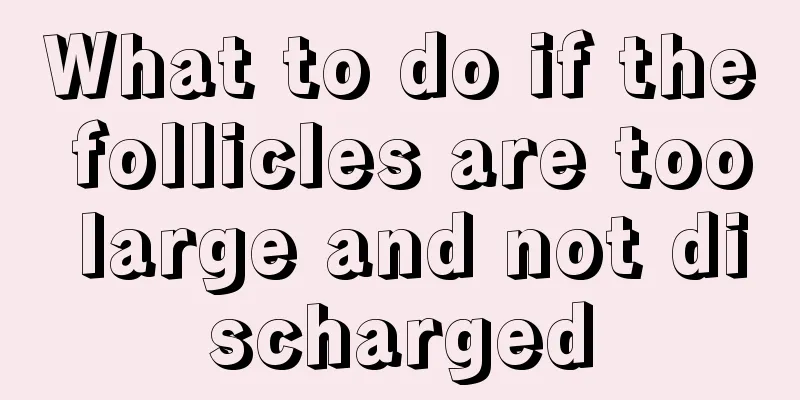 What to do if the follicles are too large and not discharged