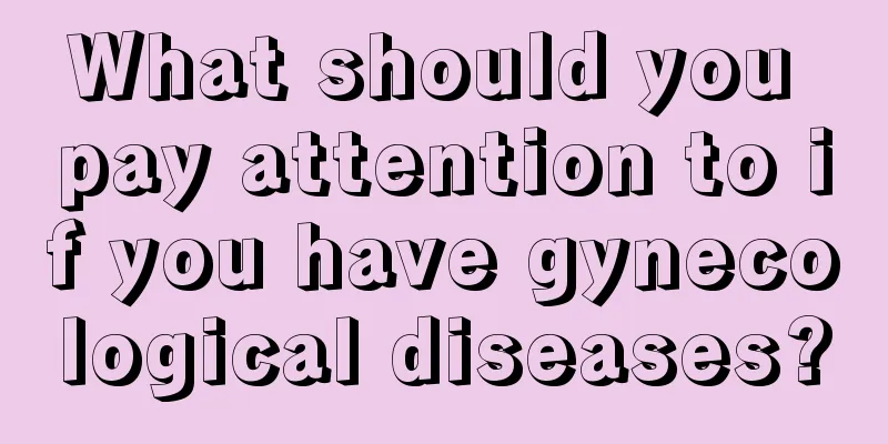 What should you pay attention to if you have gynecological diseases?