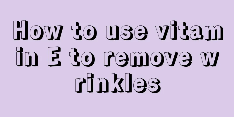 How to use vitamin E to remove wrinkles