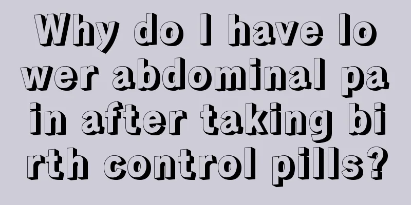 Why do I have lower abdominal pain after taking birth control pills?