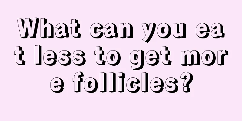 What can you eat less to get more follicles?