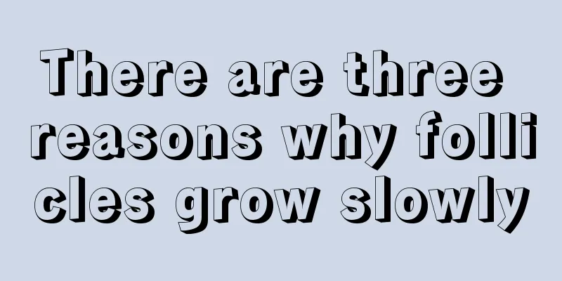 There are three reasons why follicles grow slowly