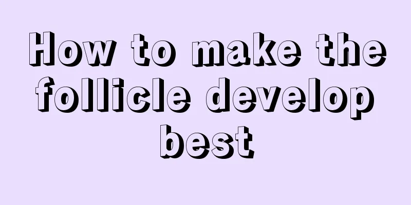 How to make the follicle develop best