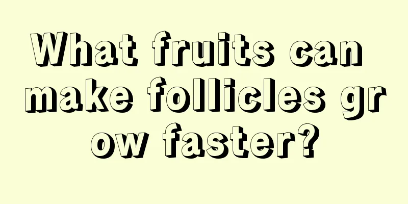 What fruits can make follicles grow faster?