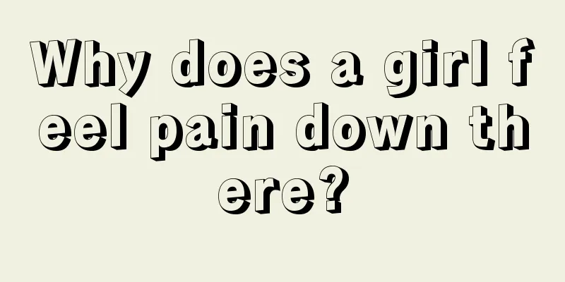 Why does a girl feel pain down there?