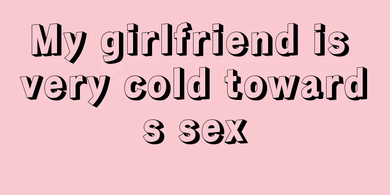 My girlfriend is very cold towards sex