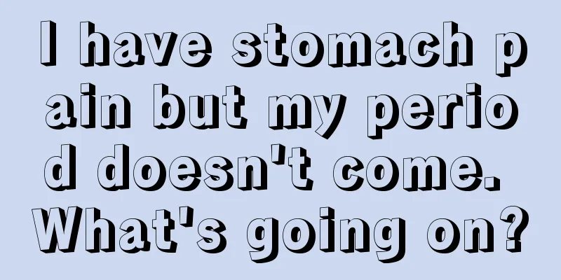 I have stomach pain but my period doesn't come. What's going on?