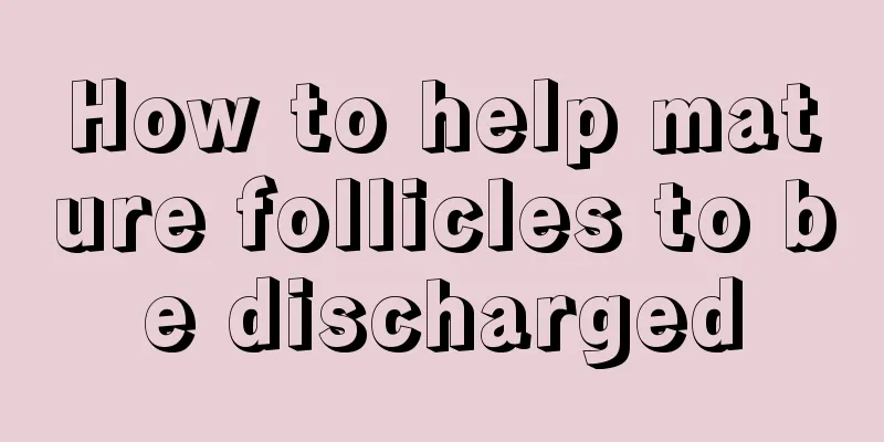 How to help mature follicles to be discharged