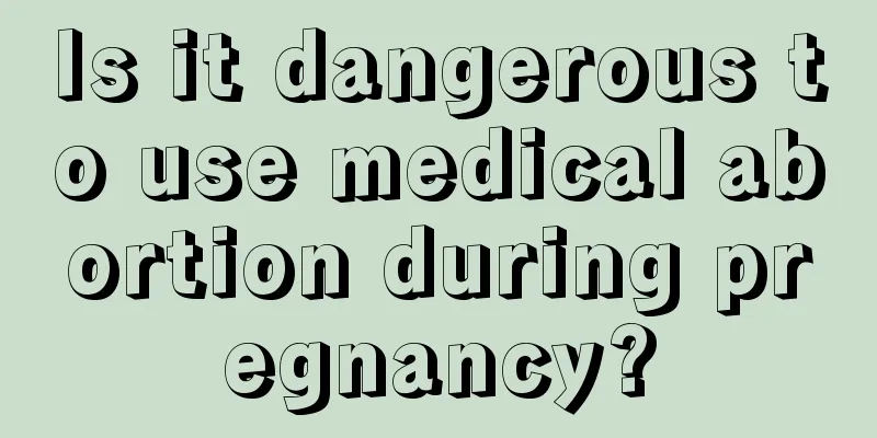 Is it dangerous to use medical abortion during pregnancy?