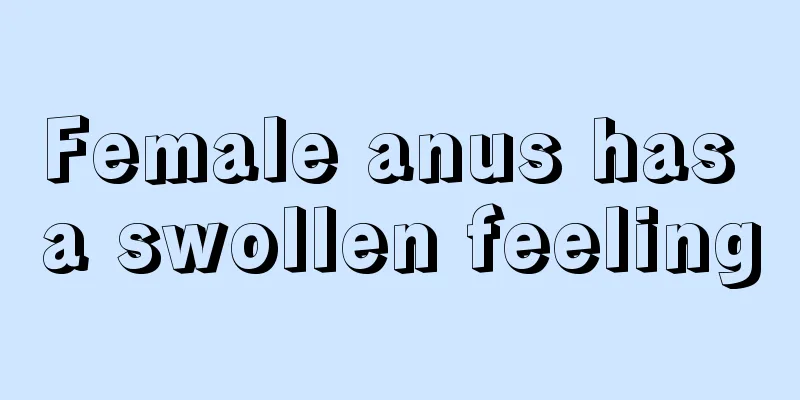 Female anus has a swollen feeling