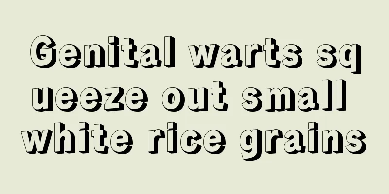 Genital warts squeeze out small white rice grains