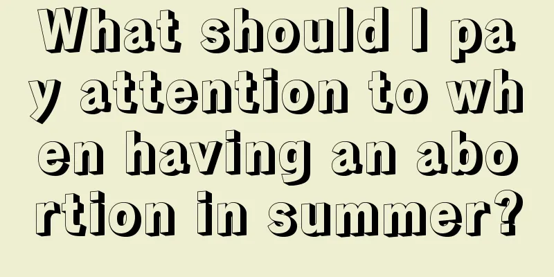 What should I pay attention to when having an abortion in summer?