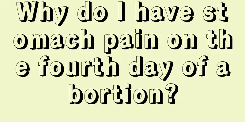 Why do I have stomach pain on the fourth day of abortion?