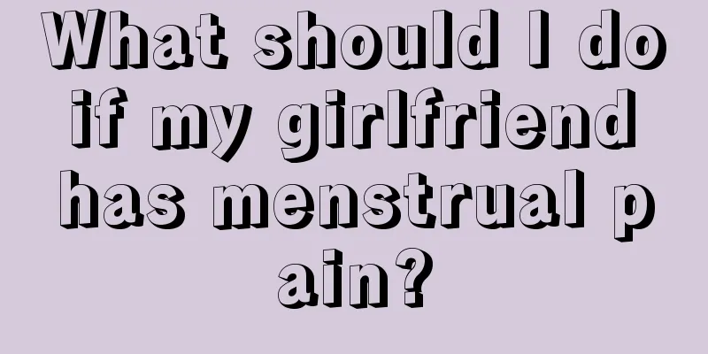 What should I do if my girlfriend has menstrual pain?