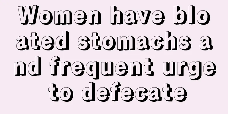 Women have bloated stomachs and frequent urge to defecate