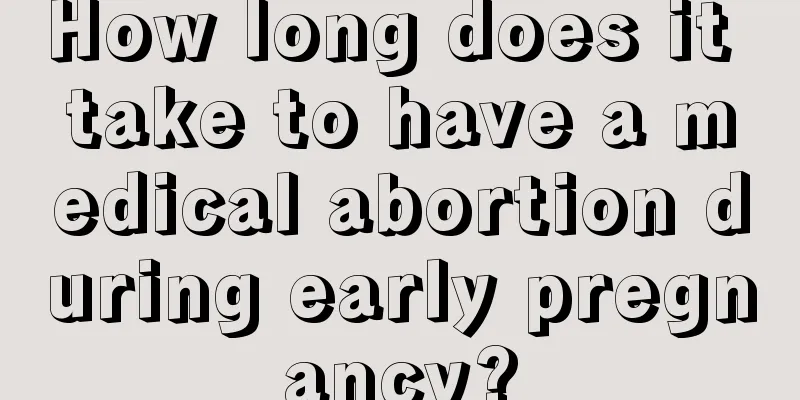 How long does it take to have a medical abortion during early pregnancy?