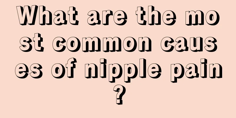 What are the most common causes of nipple pain?