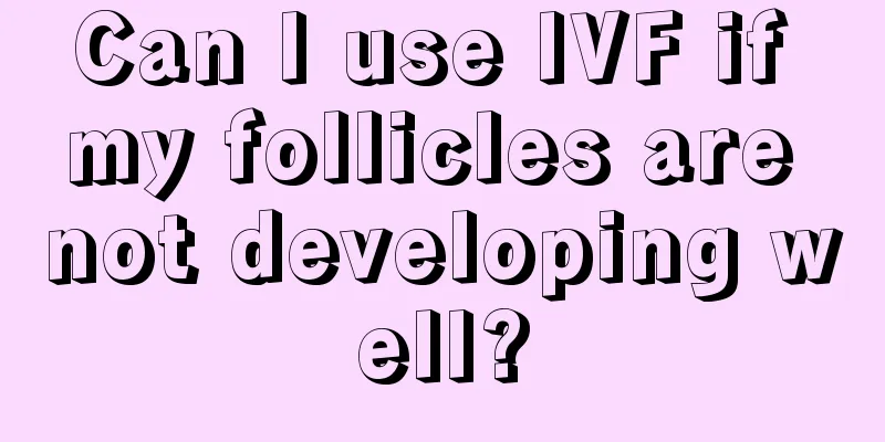 Can I use IVF if my follicles are not developing well?