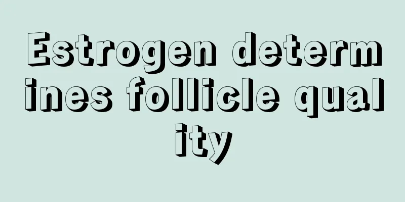 Estrogen determines follicle quality