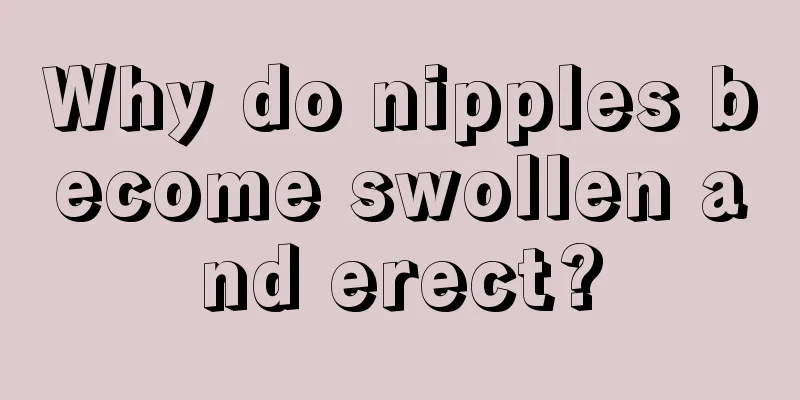 Why do nipples become swollen and erect?