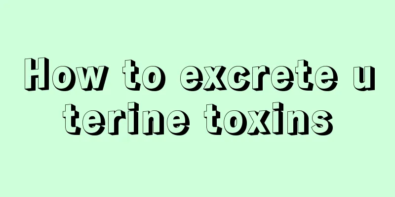 How to excrete uterine toxins