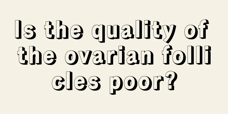 Is the quality of the ovarian follicles poor?