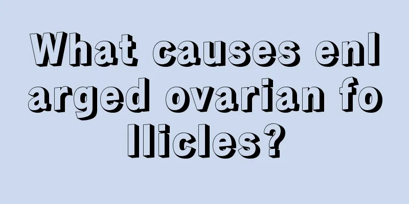 What causes enlarged ovarian follicles?