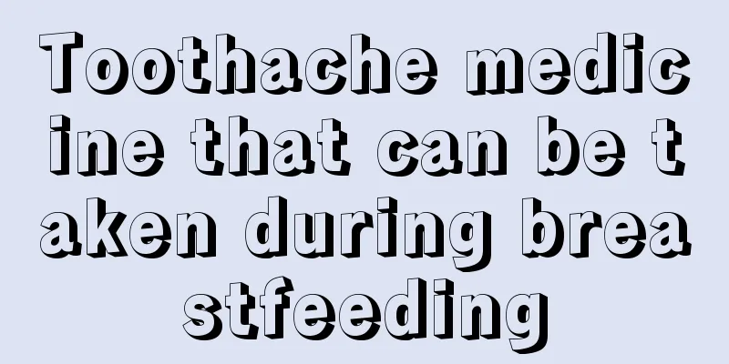 Toothache medicine that can be taken during breastfeeding