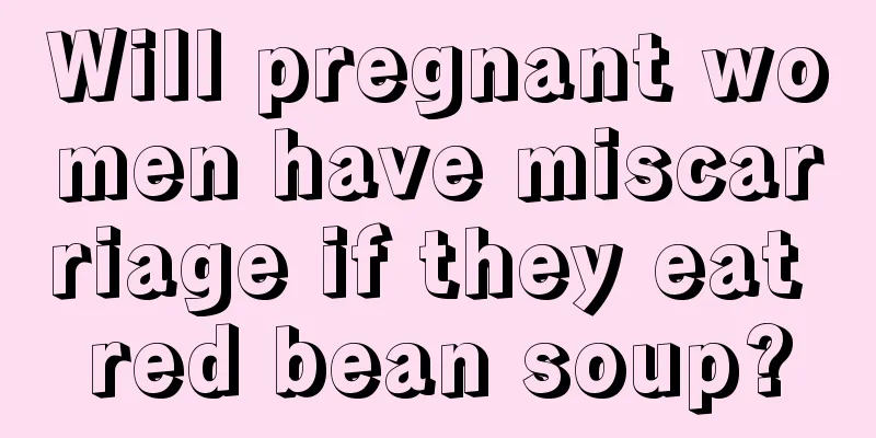 Will pregnant women have miscarriage if they eat red bean soup?