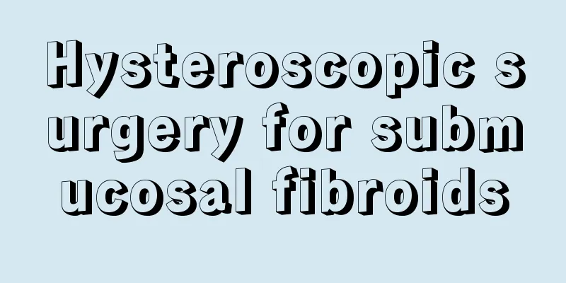 Hysteroscopic surgery for submucosal fibroids