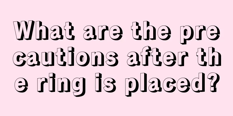 What are the precautions after the ring is placed?