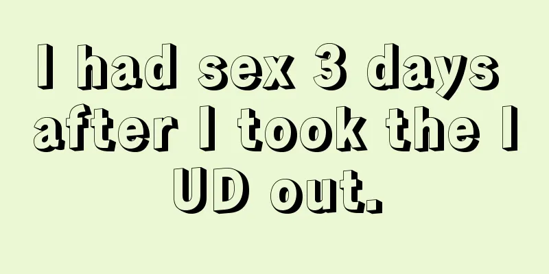 I had sex 3 days after I took the IUD out.