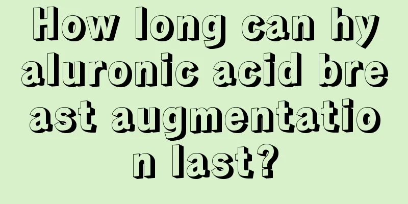 How long can hyaluronic acid breast augmentation last?