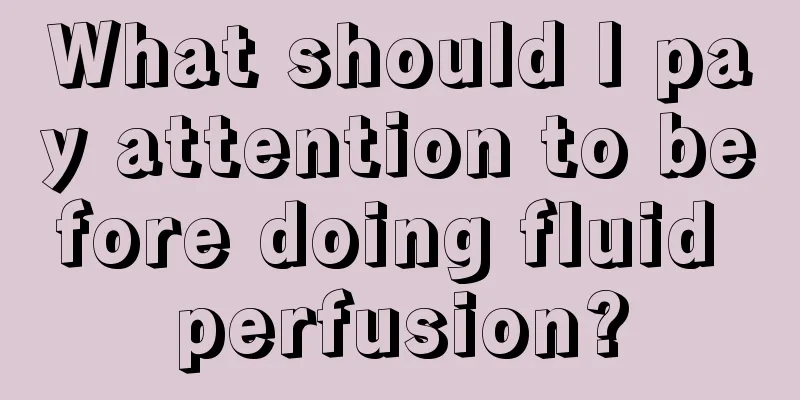 What should I pay attention to before doing fluid perfusion?