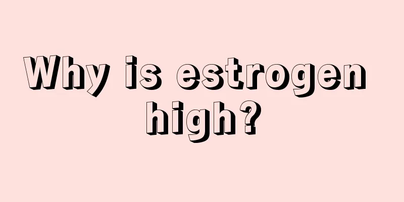 Why is estrogen high?