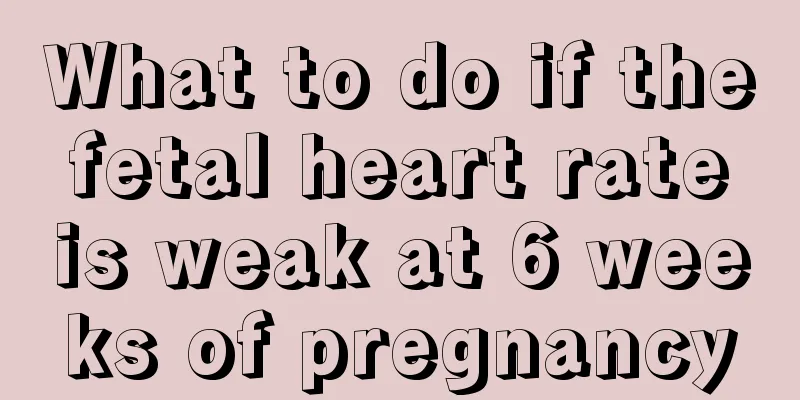 What to do if the fetal heart rate is weak at 6 weeks of pregnancy