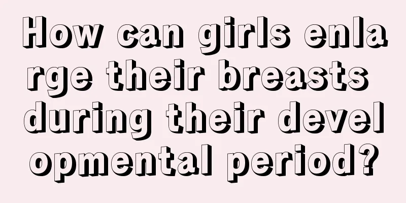 How can girls enlarge their breasts during their developmental period?