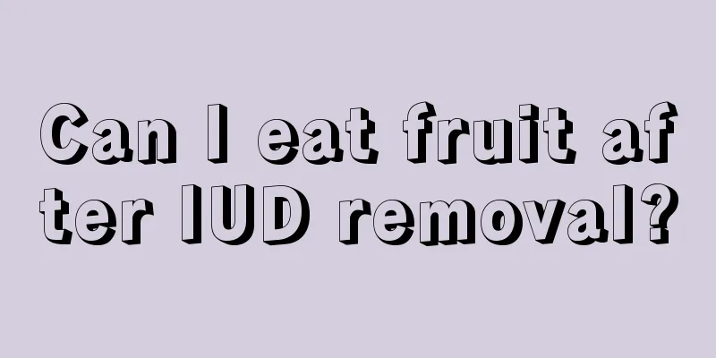 Can I eat fruit after IUD removal?