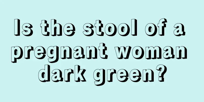 Is the stool of a pregnant woman dark green?