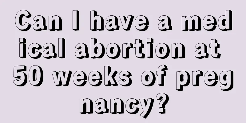 Can I have a medical abortion at 50 weeks of pregnancy?