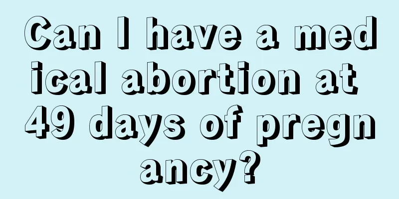 Can I have a medical abortion at 49 days of pregnancy?