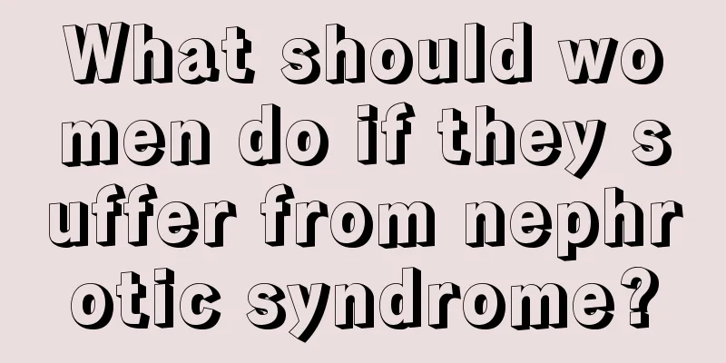 What should women do if they suffer from nephrotic syndrome?