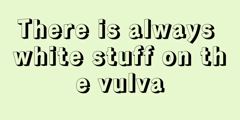 There is always white stuff on the vulva